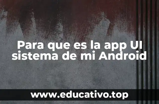 Para que es la app UI sistema de mi Android