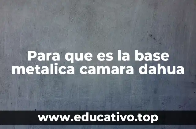 Para que es la base metalica camara dahua
