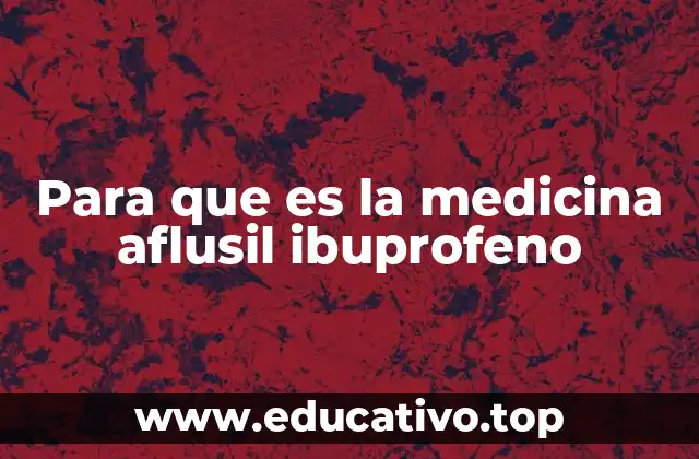 Para que es la medicina aflusil ibuprofeno