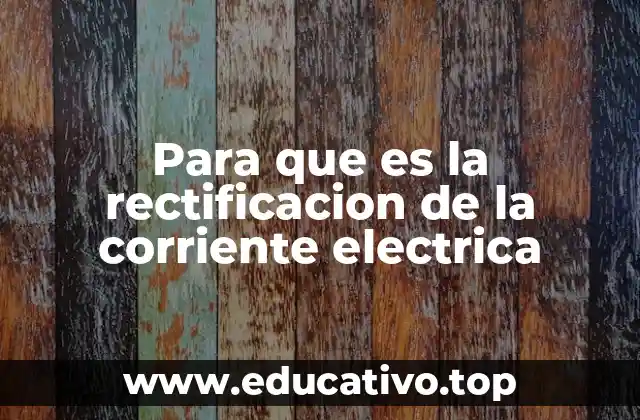 Para que es la rectificacion de la corriente electrica
