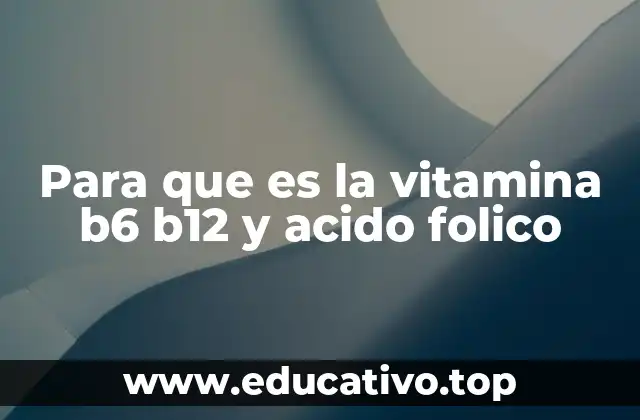 Para que es la vitamina b6 b12 y acido folico