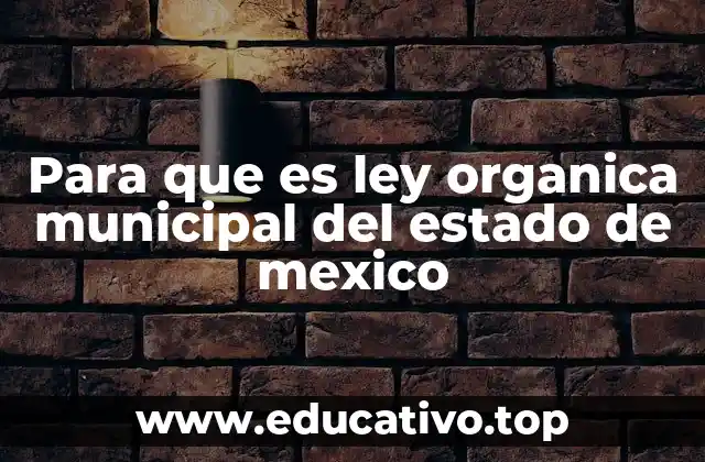 Para que es ley organica municipal del estado de mexico