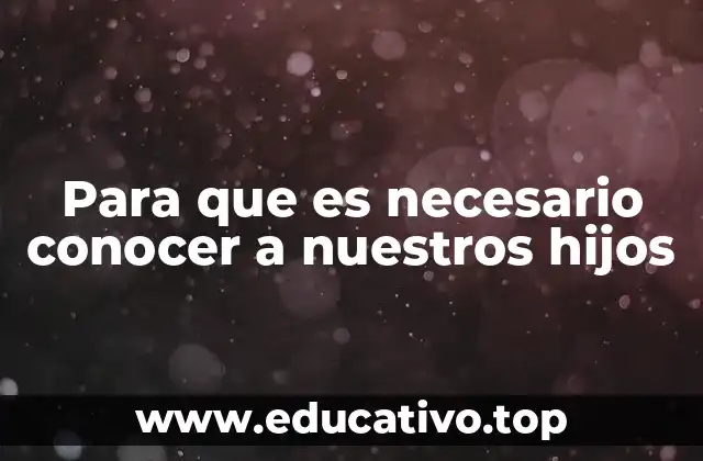 Para que es necesario conocer a nuestros hijos
