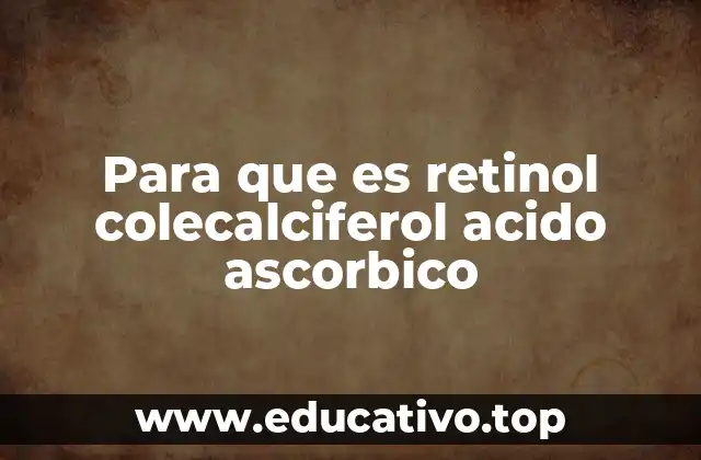 Para que es retinol colecalciferol acido ascorbico