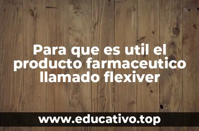 Para que es util el producto farmaceutico llamado flexiver