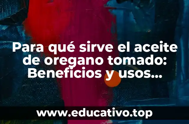 Para qué sirve el aceite de oregano tomado: Beneficios y usos naturales