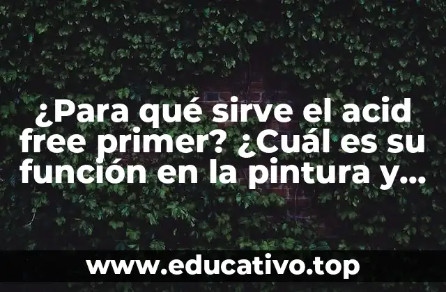 ¿Para qué sirve el acid free primer? ¿Cuál es su función en la pintura y decoración?