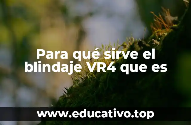 Para qué sirve el blindaje VR4 que es