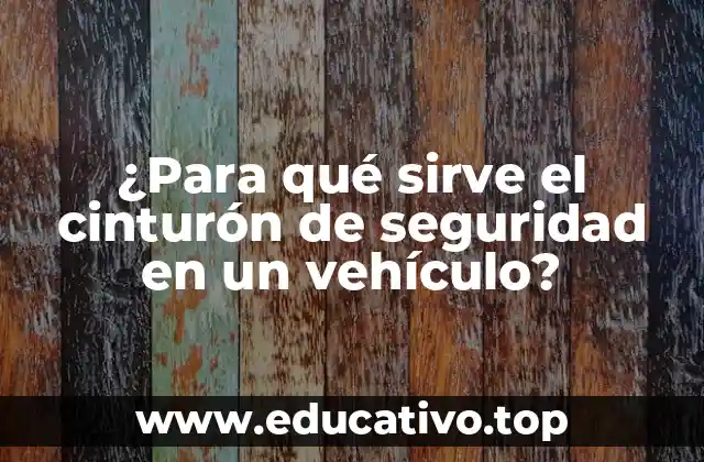 ¿Para qué sirve el cinturón de seguridad en un vehículo?