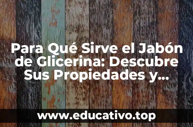 Para Qué Sirve el Jabón de Glicerina: Descubre Sus Propiedades y Beneficios