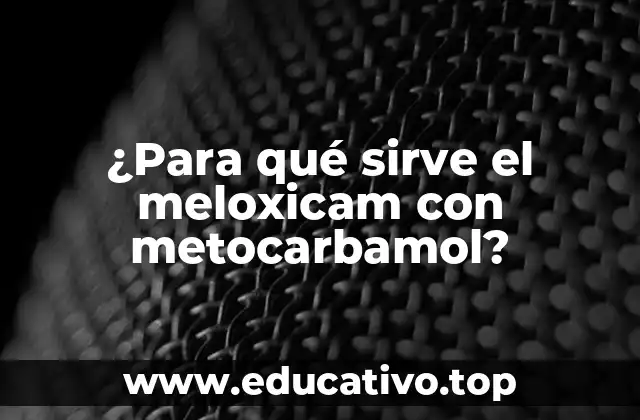 ¿Para qué sirve el meloxicam con metocarbamol?