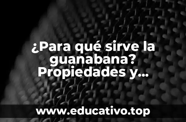 ¿Para qué sirve la guanabana? Propiedades y beneficios