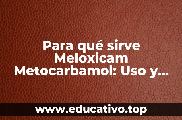 Para qué sirve Meloxicam Metocarbamol: Uso y Efectos