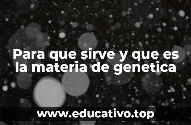 Para que sirve y que es la materia de genetica
