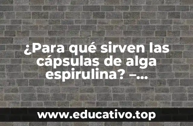 ¿Para qué sirven las cápsulas de alga espirulina? – Propiedades y Beneficios para la Salud