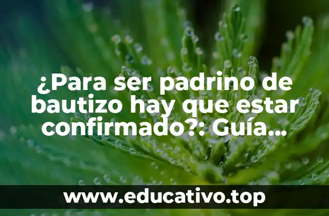 ¿Para ser padrino de bautizo hay que estar confirmado?: Guía definitiva