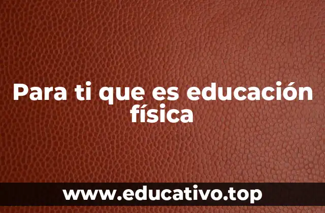 Para ti que es educación física