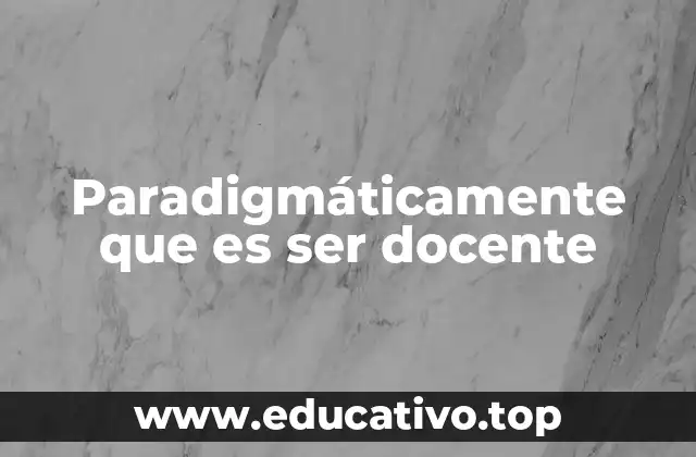 Paradigmáticamente que es ser docente