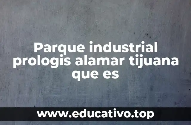 Parque industrial prologis alamar tijuana que es