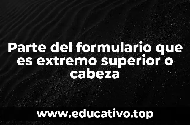 Parte del formulario que es extremo superior o cabeza