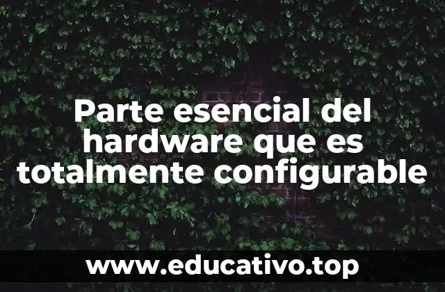Parte esencial del hardware que es totalmente configurable