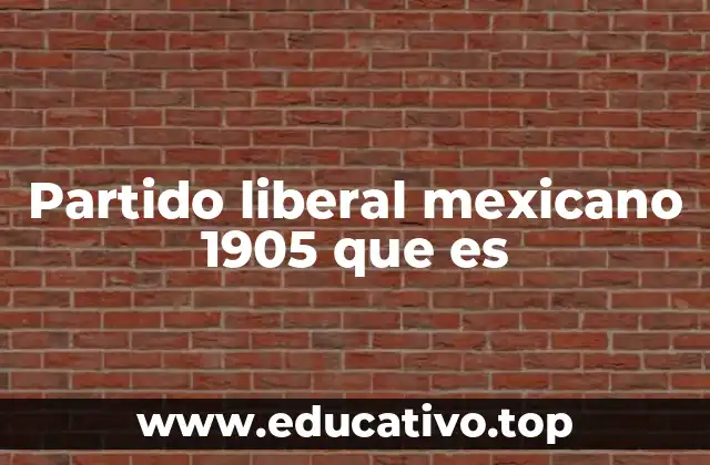Partido liberal mexicano 1905 que es