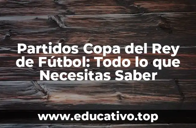 Partidos Copa del Rey de Fútbol: Todo lo que Necesitas Saber