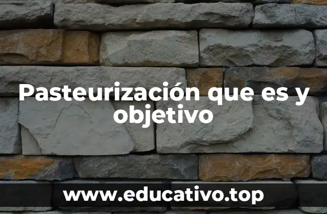 Pasteurización que es y objetivo