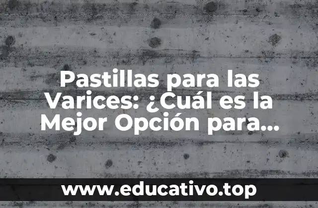 Pastillas para las Varices: ¿Cuál es la Mejor Opción para Aliviar el Dolor?