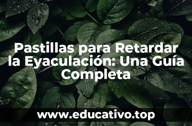 Pastillas para Retardar la Eyaculación: Una Guía Completa