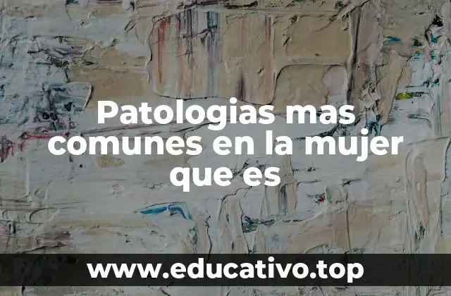 Patologias mas comunes en la mujer que es