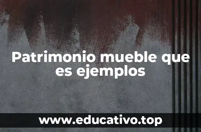 Patrimonio mueble que es ejemplos