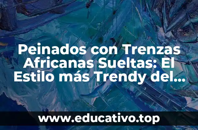 Peinados con Trenzas Africanas Sueltas: El Estilo más Trendy del Momento