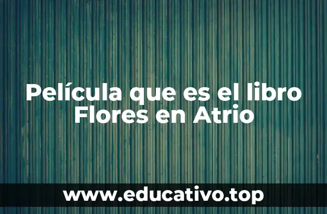Película que es el libro Flores en Atrio