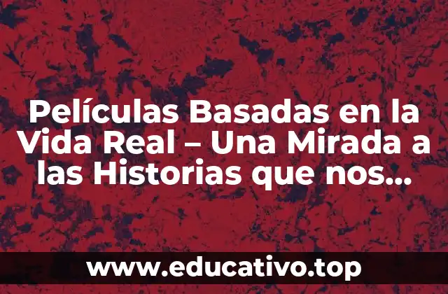 Películas Basadas en la Vida Real – Una Mirada a las Historias que nos conmueven