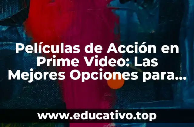 Películas de Acción en Prime Video: Las Mejores Opciones para Disfrutar de la Emoción