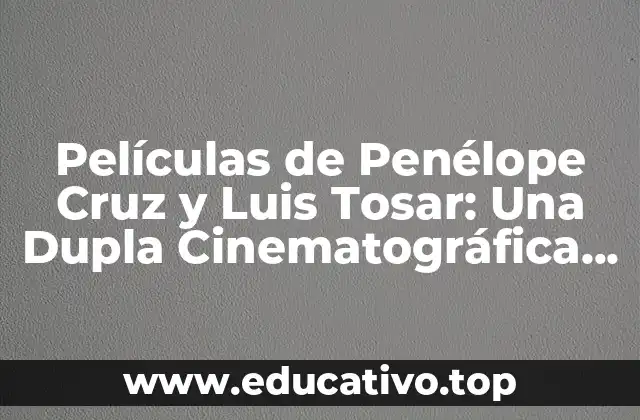 Películas de Penélope Cruz y Luis Tosar: Una Dupla Cinematográfica Irresistible