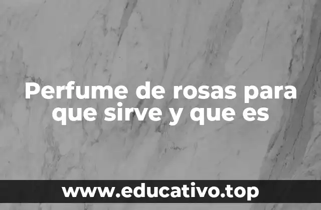 Perfume de rosas para que sirve y que es