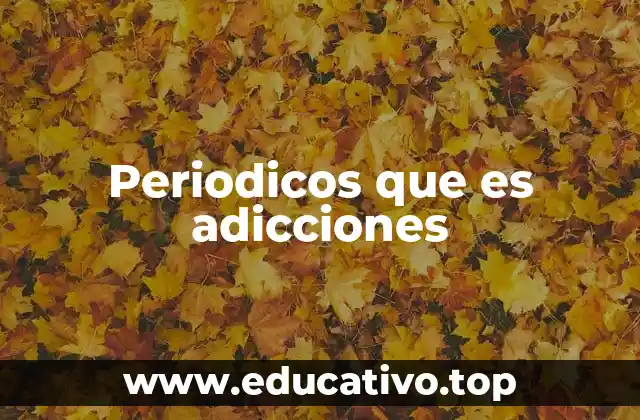 Periodicos que es adicciones