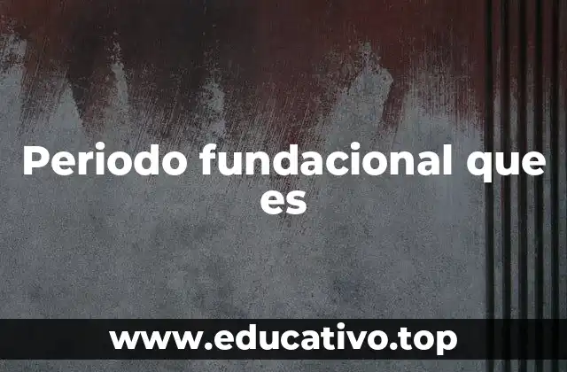 Periodo fundacional que es