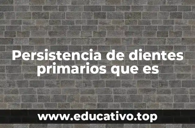 Persistencia de dientes primarios que es