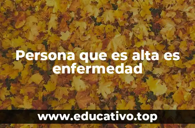 Persona que es alta es enfermedad