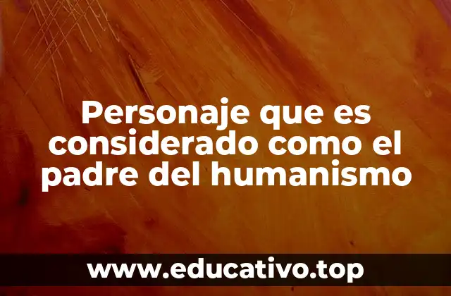 Personaje que es considerado como el padre del humanismo