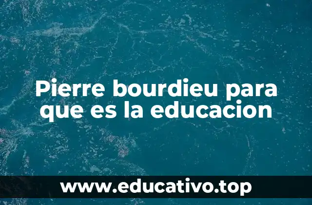Pierre bourdieu para que es la educacion
