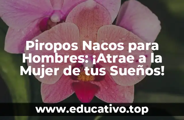 Piropos Nacos para Hombres: ¡Atrae a la Mujer de tus Sueños!