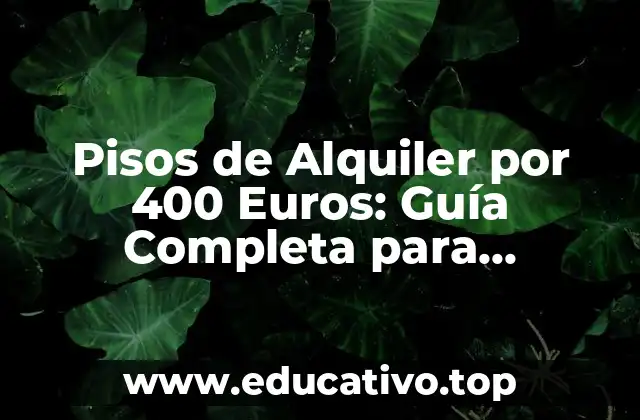 Pisos de Alquiler por 400 Euros: Guía Completa para Encontrar el Mejor Alojamiento