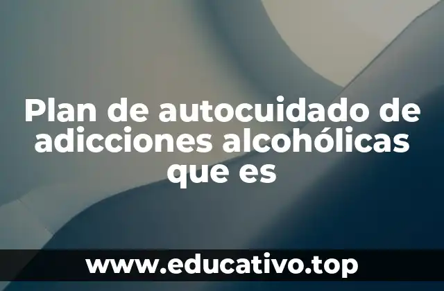 Plan de autocuidado de adicciones alcohólicas que es
