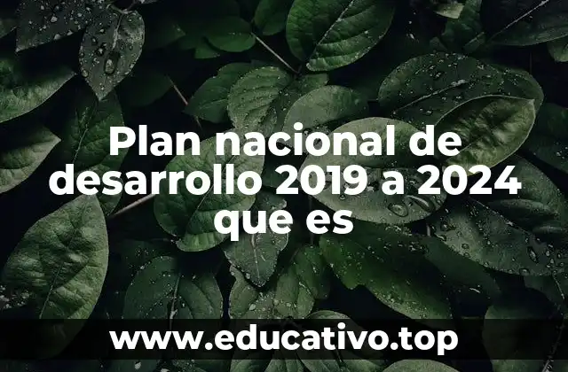 Plan nacional de desarrollo 2019 a 2024 que es