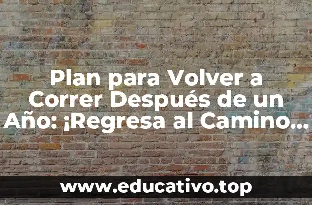 Plan para Volver a Correr Después de un Año: ¡Regresa al Camino con Confianza!