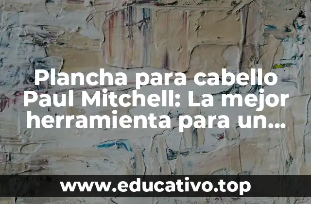 Plancha para cabello Paul Mitchell: La mejor herramienta para un estilo perfecto